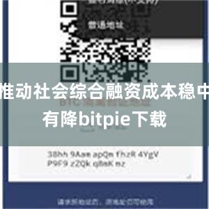 推动社会综合融资成本稳中有降bitpie下载