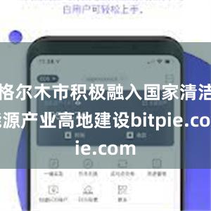 格尔木市积极融入国家清洁能源产业高地建设bitpie.com