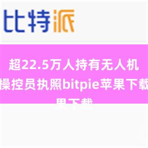 超22.5万人持有无人机操控员执照bitpie苹果下载