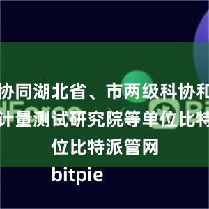 协同湖北省、市两级科协和湖北省计量测试研究院等单位比特派管网
bitpie