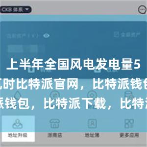 上半年全国风电发电量5088亿千瓦时比特派官网，比特派钱包，比特派下载，比特派app下载