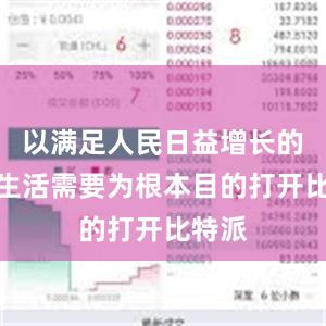 以满足人民日益增长的美好生活需要为根本目的打开比特派