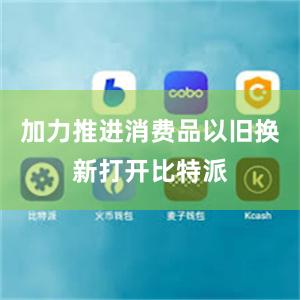 加力推进消费品以旧换新打开比特派