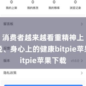 消费者越来越看重精神上的愉悦、身心上的健康bitpie苹果下载