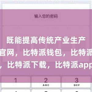 既能提高传统产业生产率比特派官网，比特派钱包，比特派下载，比特派app下载