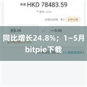 同比增长24.8%；1—5月bitpie下载