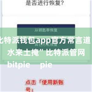 比特派钱包app官方常言道“水来土掩”比特派管网
bitpie