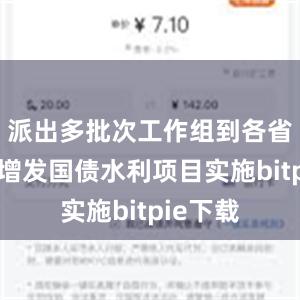 派出多批次工作组到各省市指导增发国债水利项目实施bitpie下载