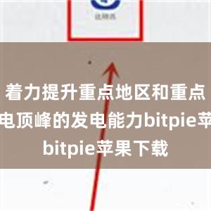 着力提升重点地区和重点时段用电顶峰的发电能力bitpie苹果下载