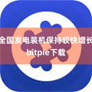 全国发电装机保持较快增长bitpie下载