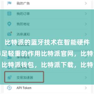 比特派的蓝牙技术在智能硬件领域中起着举足轻重的作用比特派官网，比特派钱包，比特派下载，比特派app下载