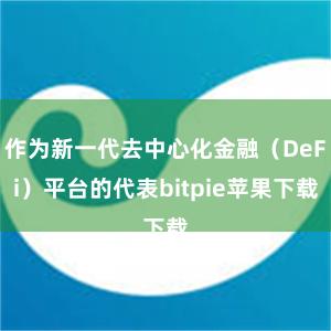 作为新一代去中心化金融（DeFi）平台的代表bitpie苹果下载