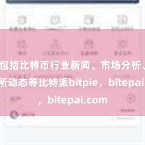 包括比特币行业新闻、市场分析、交易所动态等比特派bitpie，bitepai.com