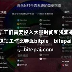 矿工们需要投入大量时间和资源来完成这项工作比特派bitpie，bitepai.com