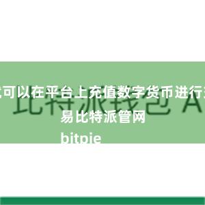 就可以在平台上充值数字货币进行交易比特派管网
bitpie