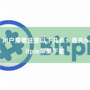 用户需要注意以下几点：首先bitpie苹果下载