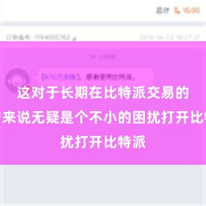 这对于长期在比特派交易的用户来说无疑是个不小的困扰打开比特派