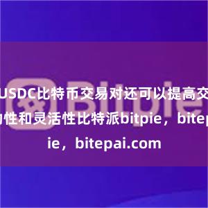 USDC比特币交易对还可以提高交易的流动性和灵活性比特派bitpie，bitepai.com