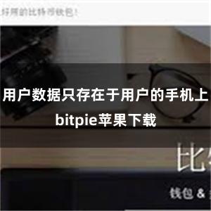 用户数据只存在于用户的手机上bitpie苹果下载